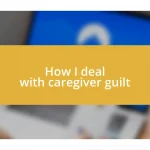 How I deal with caregiver guilt