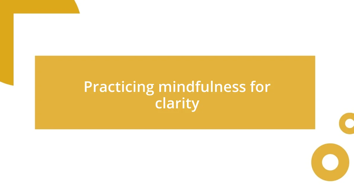 Practicing mindfulness for clarity